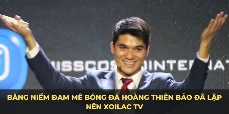 HOÀNG THIÊN BẢO 1 Bằng niềm đam mê bóng đá Hoàng Thiên Bảo đã lập nên Xoilac TV