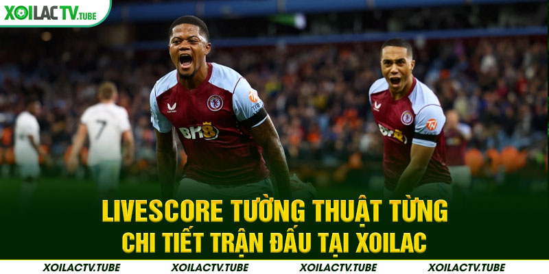 LIVESCORE 1 Livescore tường thuật từng chi tiết trận đấu tại Xoilac
