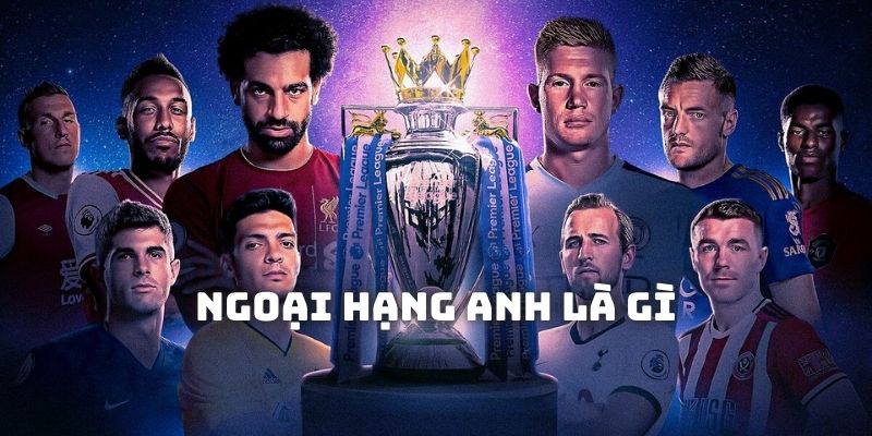 Ngoại Hạng Anh Là Gì? - Giải Túc Cầu Top 1 Vương Quốc Anh 5 Tìm hiểu khái quát giải túc cầu Ngoại Hạng Anh là gì?
