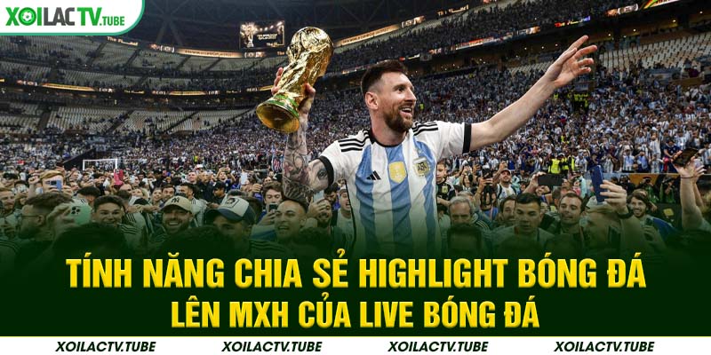 HIGHLIGHT 7 Tính năng chia sẻ highlight bóng đá lên MXH của Live bóng đá