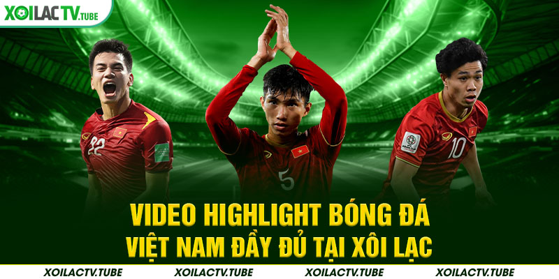 HIGHLIGHT 3 Video highlight bóng đá Việt Nam đầy đủ tại Xôi Lạc