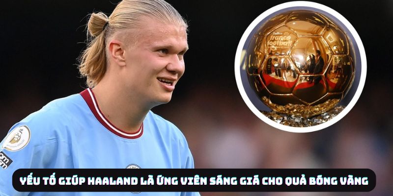 Erling Haaland Và Hành Trình Chinh Phục Quả Bóng Vàng 6 Yếu tố giúp Haaland là ứng viên cho Quả Bóng Vàng
