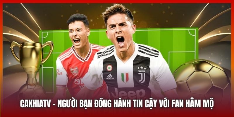 Cakhiatv.ad Đưa Bóng Đá Đến Gần Hơn Với Fan Hâm Mộ 2025 5 Cakhiatv.ad - người bạn đồng hành tin cậy với fan hâm mộ