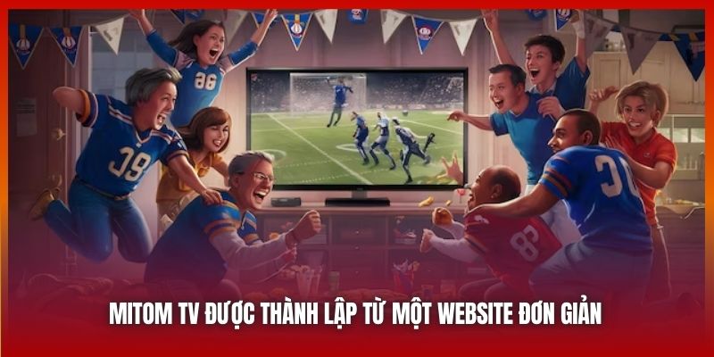 Mitom TV | Nơi Hội Tụ Những Con Tim Yêu Trái Bóng Tròn 2025 5 Mitom TV được thành lập từ một website đơn giản
