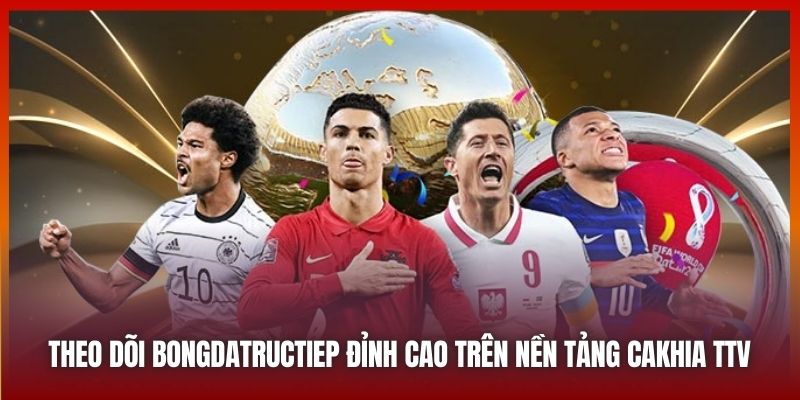 Cakhiatv.ad Đưa Bóng Đá Đến Gần Hơn Với Fan Hâm Mộ 2025 6 Theo dõi bongdatructiep đỉnh cao trên nền tảng Cakhia TV